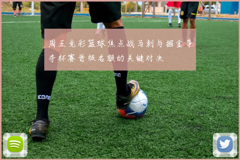 周五竞彩篮球焦点战马刺与掘金争夺杯赛晋级名额的关键对决