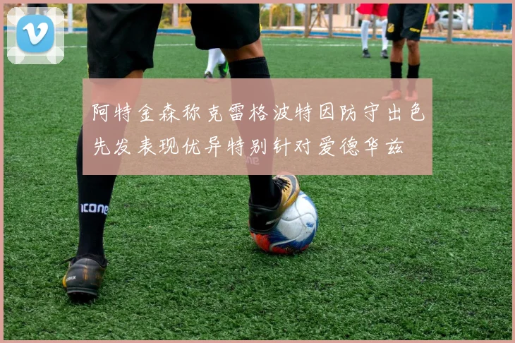 阿特金森称克雷格波特因防守出色先发表现优异特别针对爱德华兹