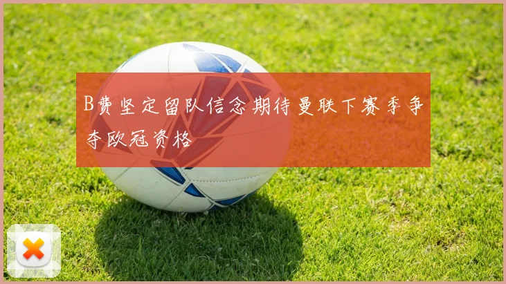 B费坚定留队信念期待曼联下赛季争夺欧冠资格