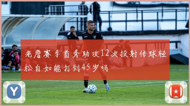 老詹赛季首秀助攻12次投射传球轻松自如能打到45岁吗
