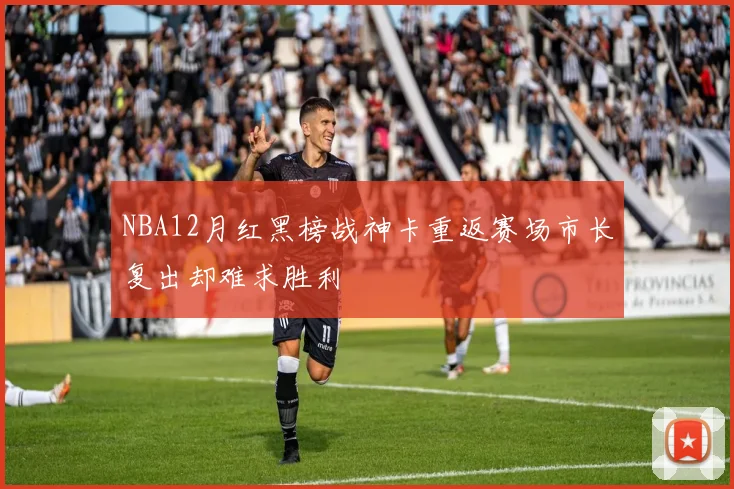 NBA12月红黑榜战神卡重返赛场市长复出却难求胜利