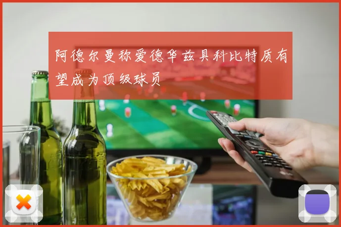 阿德尔曼称爱德华兹具科比特质有望成为顶级球员