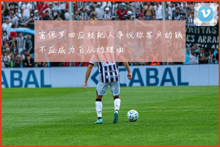 富保罗回应经纪人争议称客户的钱不应成为盲从的理由