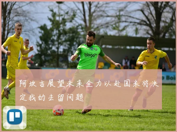 阿坎吉展望未来全力以赴国米将决定我的去留问题
