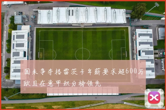 国米争夺格雷茨卡年薪要求超600万欧且在意甲积分榜领先